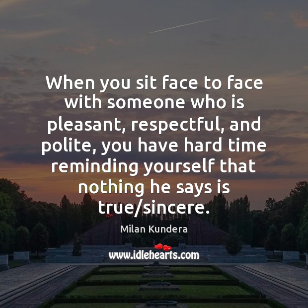 When you sit face to face with someone who is pleasant, respectful, Milan Kundera Picture Quote