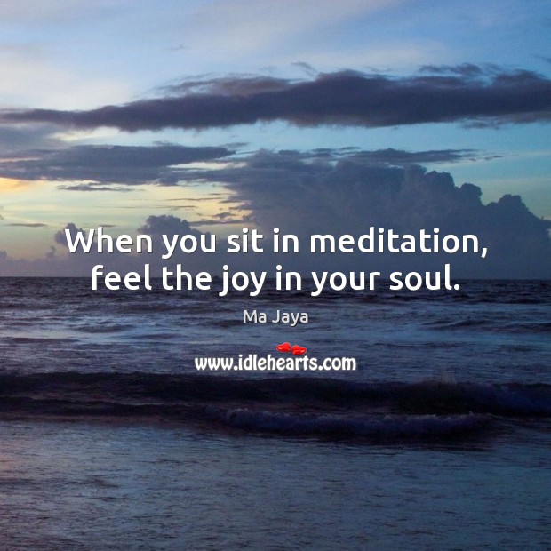 When you sit in meditation, feel the joy in your soul. Ma Jaya Picture Quote