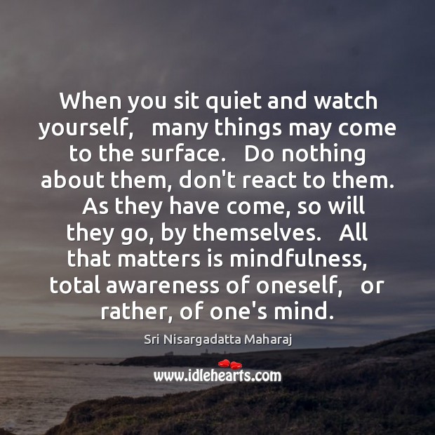 When you sit quiet and watch yourself,   many things may come to Image