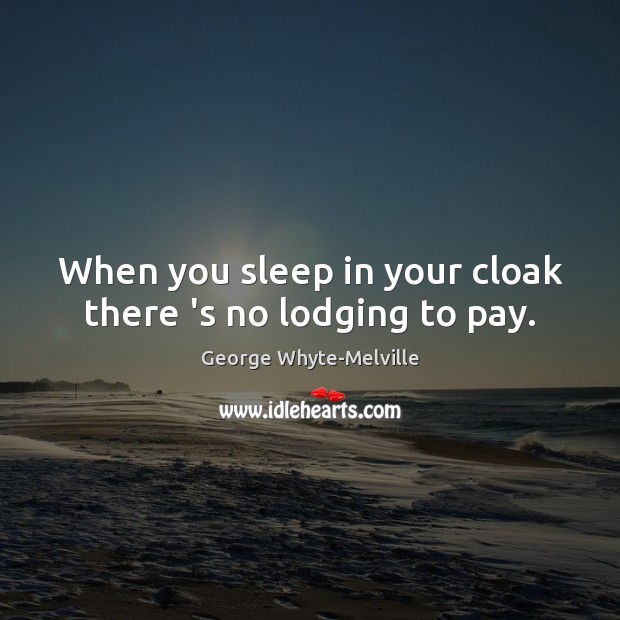 When you sleep in your cloak there ‘s no lodging to pay. George Whyte-Melville Picture Quote