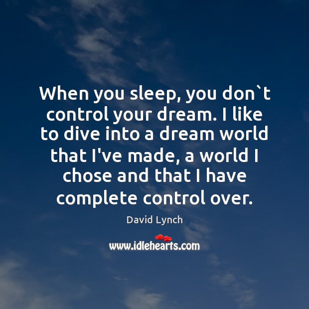 When you sleep, you don`t control your dream. I like to David Lynch Picture Quote