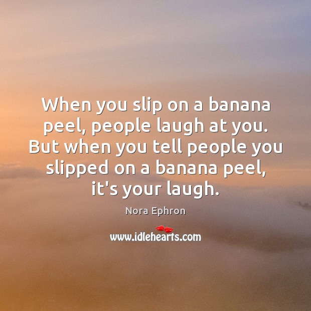 When you slip on a banana peel, people laugh at you. But Nora Ephron Picture Quote