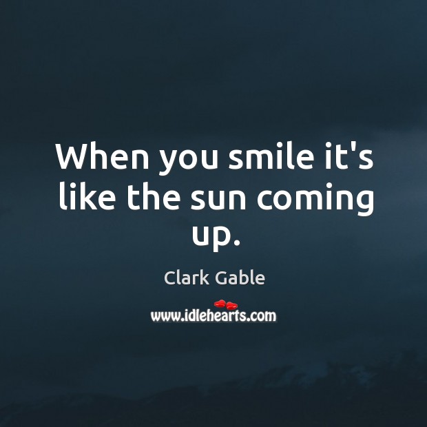 When you smile it’s like the sun coming up. Clark Gable Picture Quote
