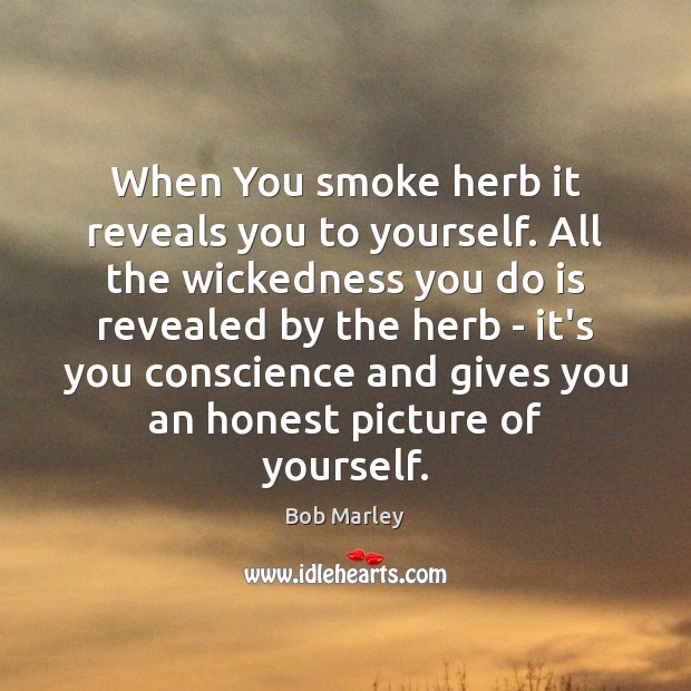 When You smoke herb it reveals you to yourself. All the wickedness Bob Marley Picture Quote