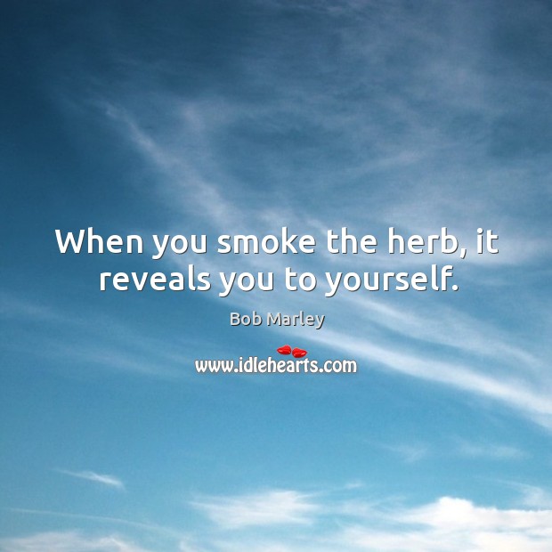 When you smoke the herb, it reveals you to yourself. Bob Marley Picture Quote