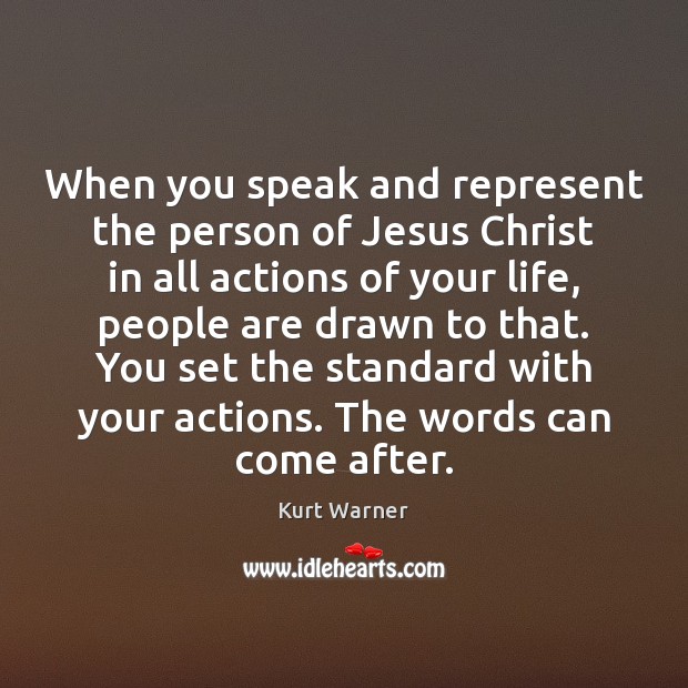 When you speak and represent the person of Jesus Christ in all Kurt Warner Picture Quote