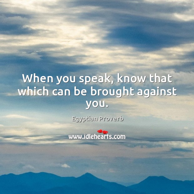 When you speak, know that which can be brought against you. Egyptian Proverbs Image