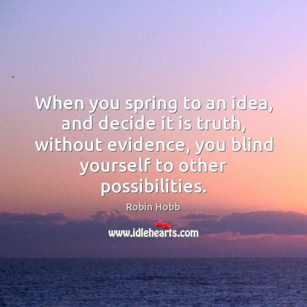 When you spring to an idea, and decide it is truth, without Robin Hobb Picture Quote