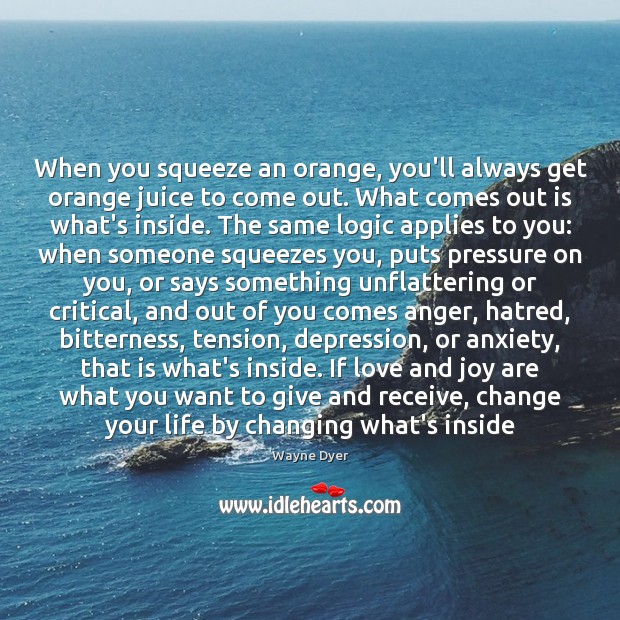 When you squeeze an orange, you’ll always get orange juice to come Image