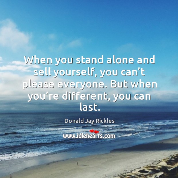When you stand alone and sell yourself, you can’t please everyone. But when you’re different, you can last. Donald Jay Rickles Picture Quote