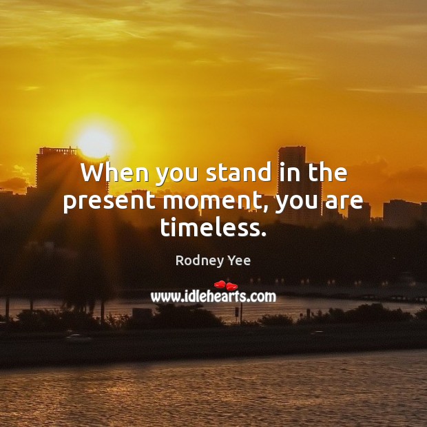 When you stand in the present moment, you are timeless. Image
