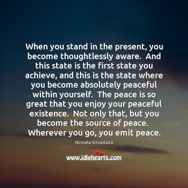 When you stand in the present, you become thoughtlessly aware.  And this Nirmala Srivastava Picture Quote