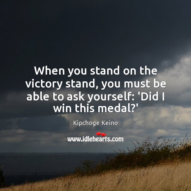 When you stand on the victory stand, you must be able to Kipchoge Keino Picture Quote