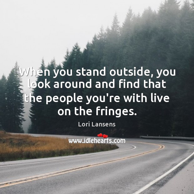 When you stand outside, you look around and find that the people Lori Lansens Picture Quote