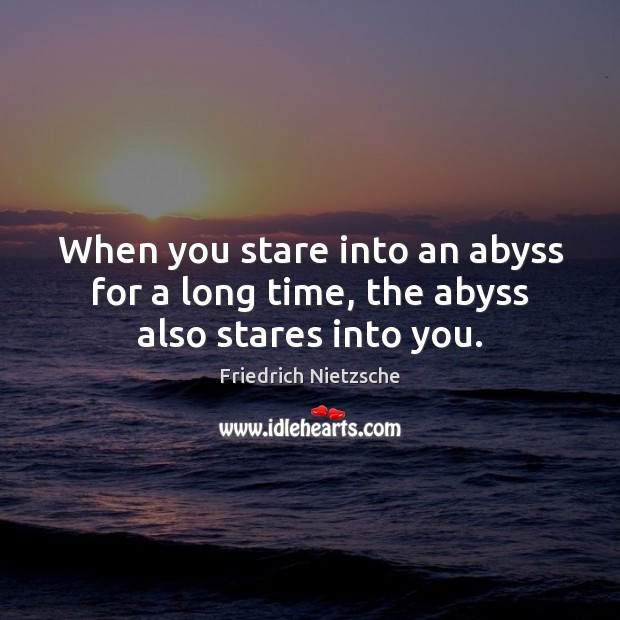 When you stare into an abyss for a long time, the abyss also stares into you. Friedrich Nietzsche Picture Quote
