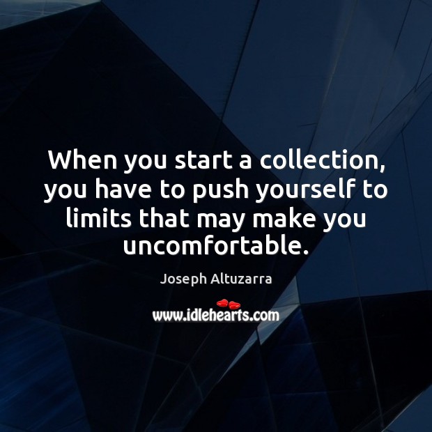 When you start a collection, you have to push yourself to limits Image