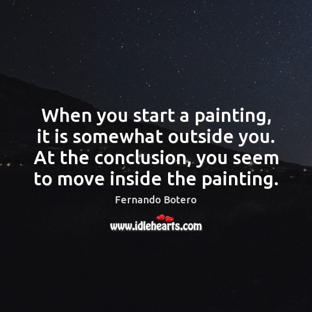 When you start a painting, it is somewhat outside you. At the Fernando Botero Picture Quote