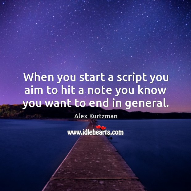 When you start a script you aim to hit a note you know you want to end in general. Alex Kurtzman Picture Quote