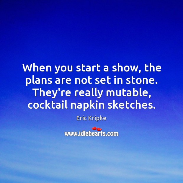When you start a show, the plans are not set in stone. Eric Kripke Picture Quote