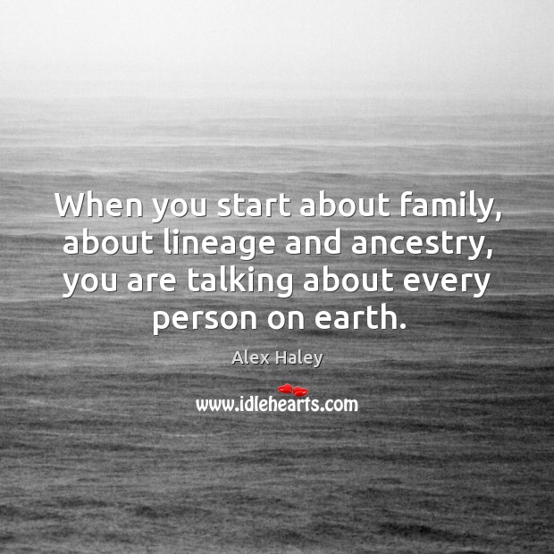 When you start about family, about lineage and ancestry, you are talking about every person on earth. Alex Haley Picture Quote