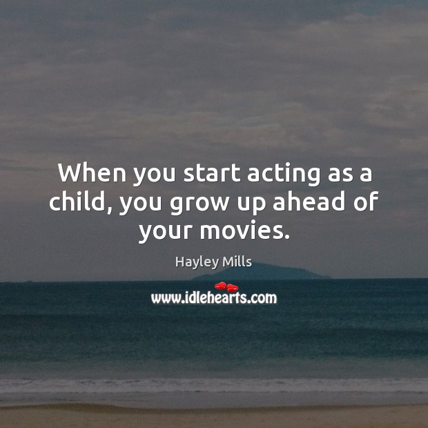 When you start acting as a child, you grow up ahead of your movies. Hayley Mills Picture Quote
