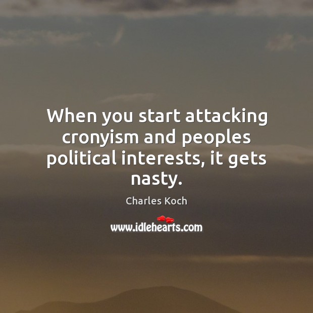 When you start attacking cronyism and peoples political interests, it gets nasty. Charles Koch Picture Quote