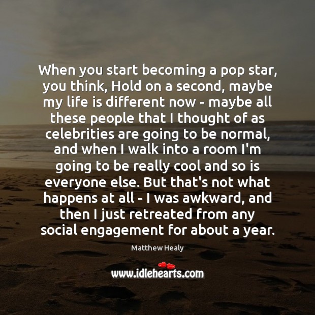 When you start becoming a pop star, you think, Hold on a Engagement Quotes Image
