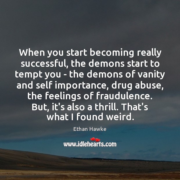 When you start becoming really successful, the demons start to tempt you Ethan Hawke Picture Quote