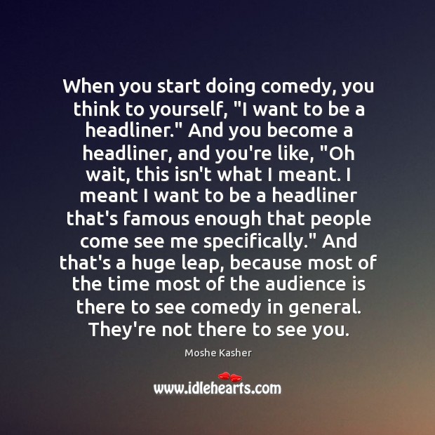 When you start doing comedy, you think to yourself, “I want to Moshe Kasher Picture Quote