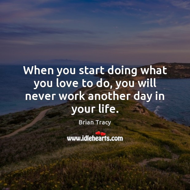When you start doing what you love to do, you will never work another day in your life. Brian Tracy Picture Quote