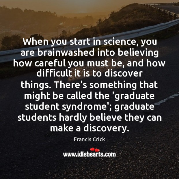 When you start in science, you are brainwashed into believing how careful 