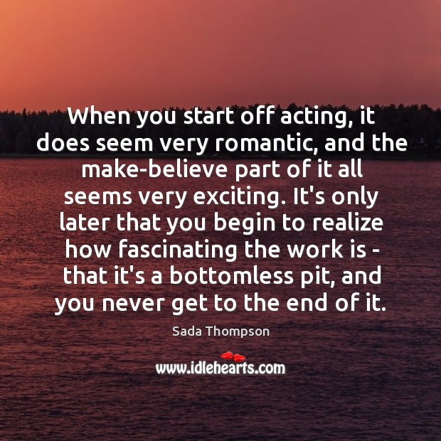 When you start off acting, it does seem very romantic, and the Image