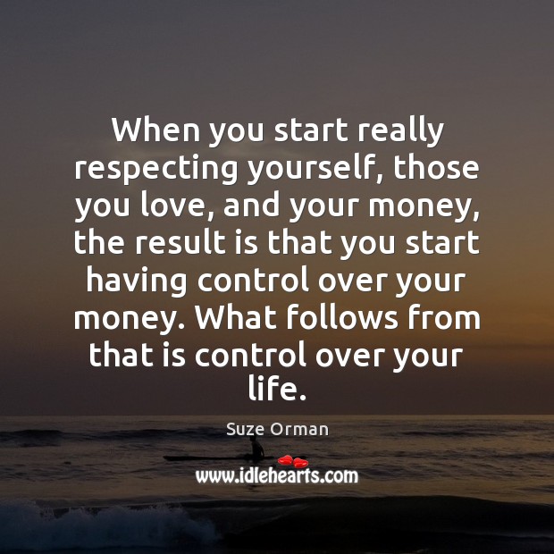 When you start really respecting yourself, those you love, and your money, Suze Orman Picture Quote