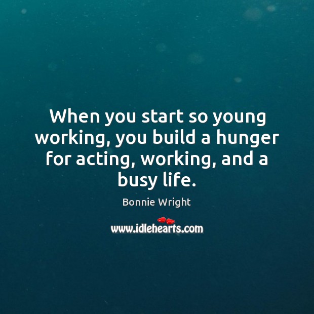 When you start so young working, you build a hunger for acting, working, and a busy life. Image