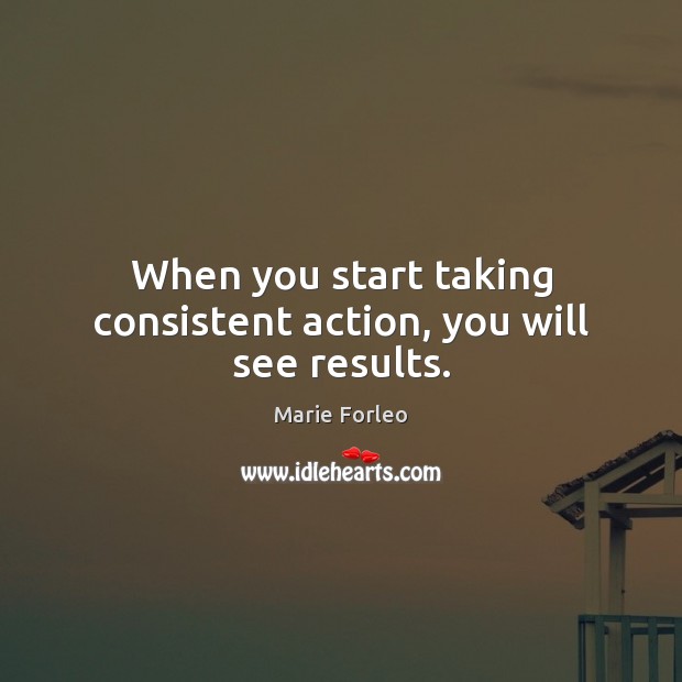 When you start taking consistent action, you will see results. Marie Forleo Picture Quote