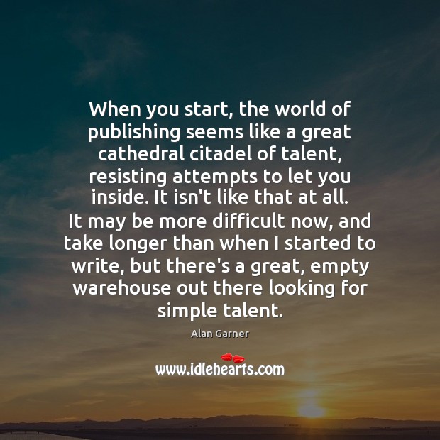 When you start, the world of publishing seems like a great cathedral Alan Garner Picture Quote