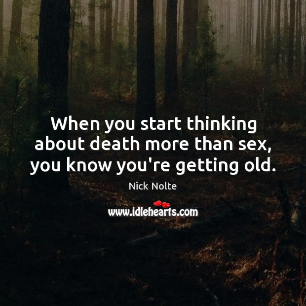 When you start thinking about death more than sex, you know you’re getting old. Nick Nolte Picture Quote