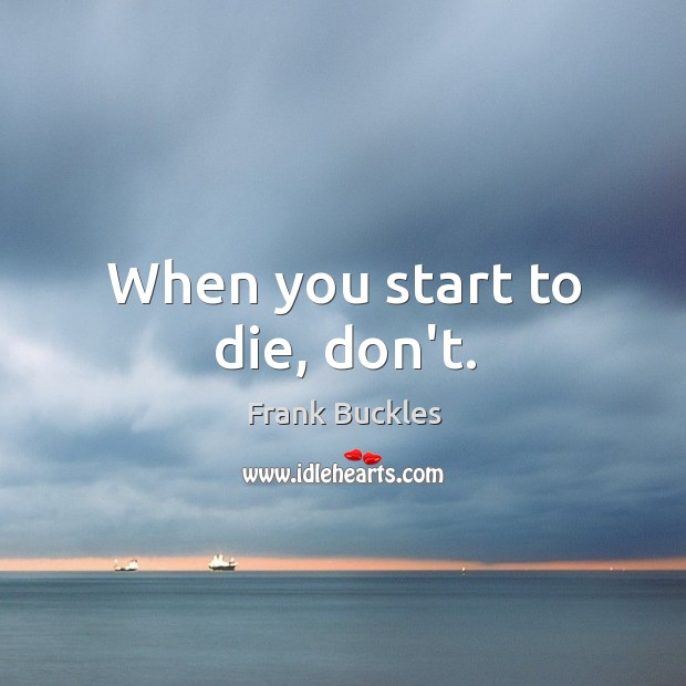 When you start to die, don’t. Frank Buckles Picture Quote