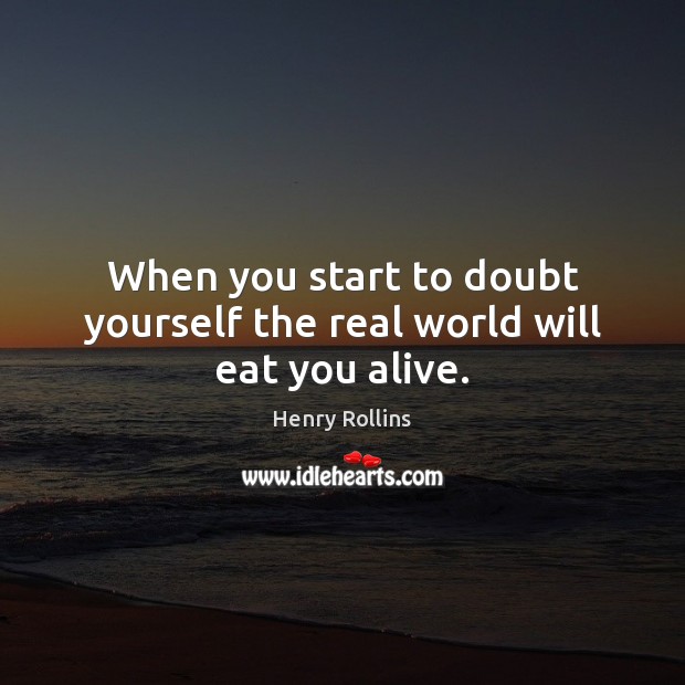 When you start to doubt yourself the real world will eat you alive. Henry Rollins Picture Quote