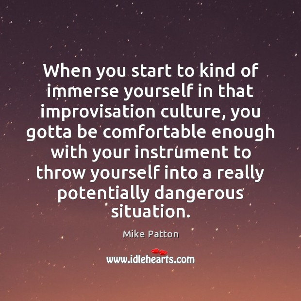When you start to kind of immerse yourself in that improvisation culture, Mike Patton Picture Quote
