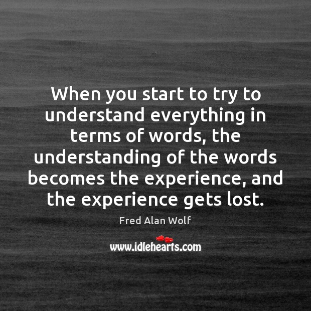 When you start to try to understand everything in terms of words, Fred Alan Wolf Picture Quote