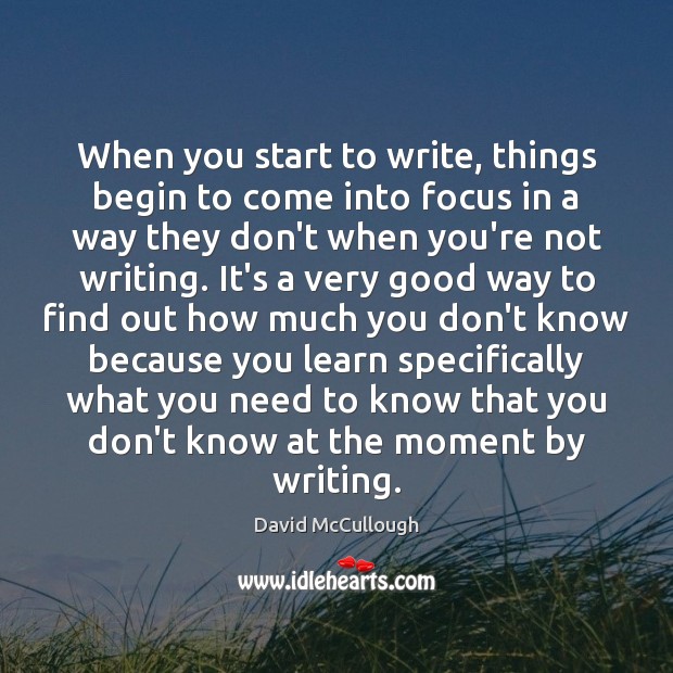 When you start to write, things begin to come into focus in David McCullough Picture Quote
