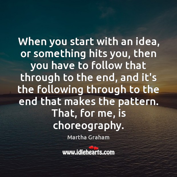When you start with an idea, or something hits you, then you Martha Graham Picture Quote