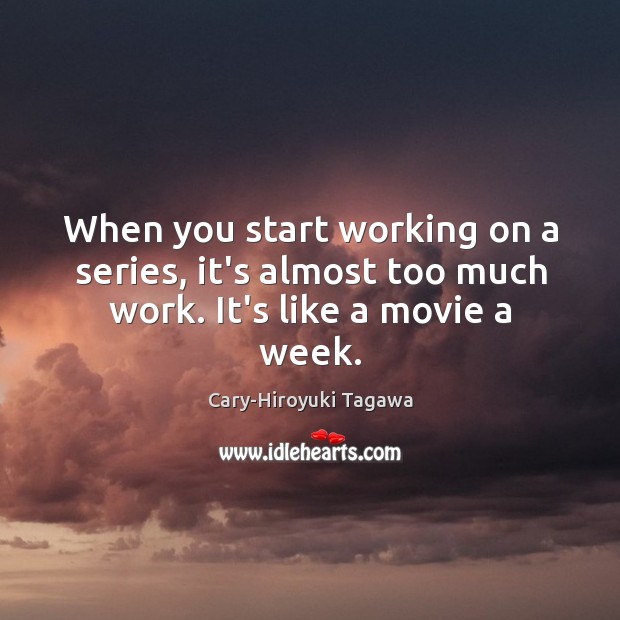 When you start working on a series, it’s almost too much work. It’s like a movie a week. Cary-Hiroyuki Tagawa Picture Quote