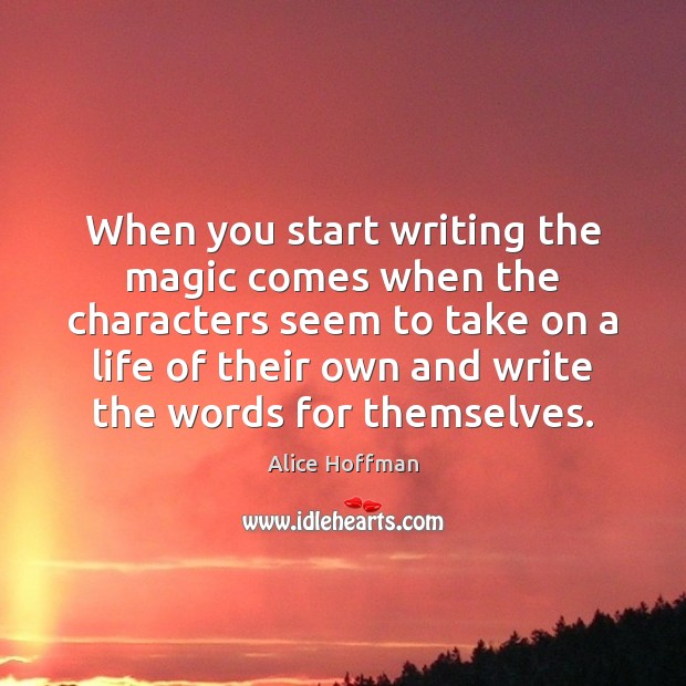 When you start writing the magic comes when the characters seem to Alice Hoffman Picture Quote