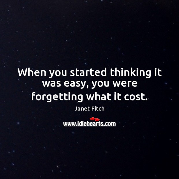When you started thinking it was easy, you were forgetting what it cost. Janet Fitch Picture Quote