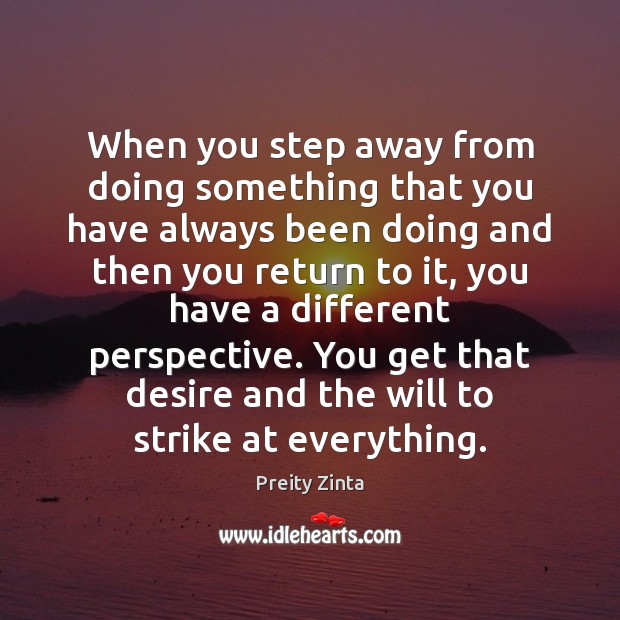 When you step away from doing something that you have always been Preity Zinta Picture Quote