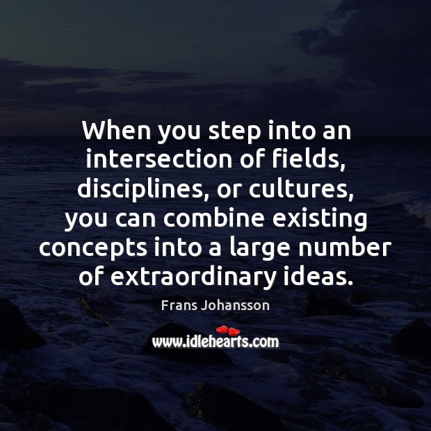 When you step into an intersection of fields, disciplines, or cultures, you Image