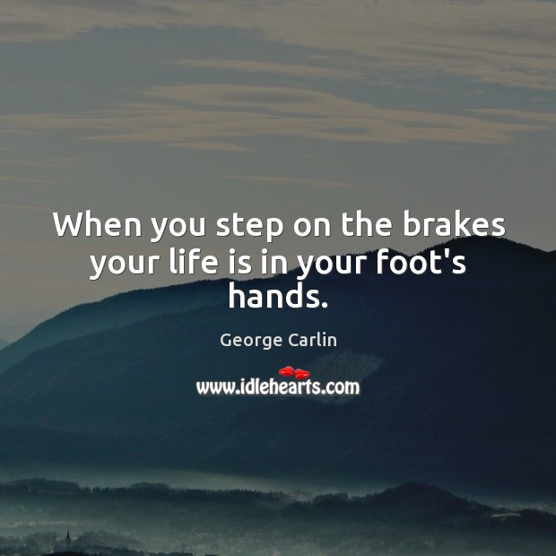 When you step on the brakes your life is in your foot’s hands. Image