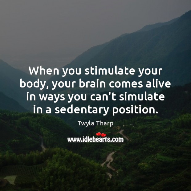 When you stimulate your body, your brain comes alive in ways you Twyla Tharp Picture Quote